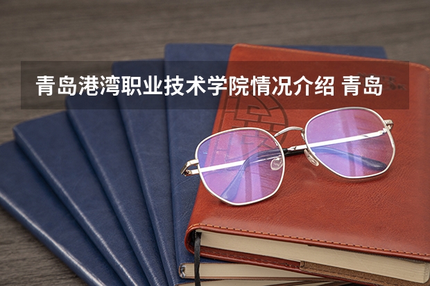青岛港湾职业技术学院情况介绍 青岛港湾职业技术学院专业以及录取分数