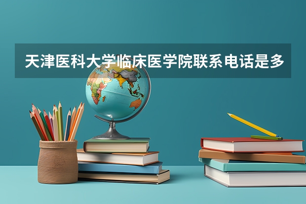 天津医科大学临床医学院联系电话是多少