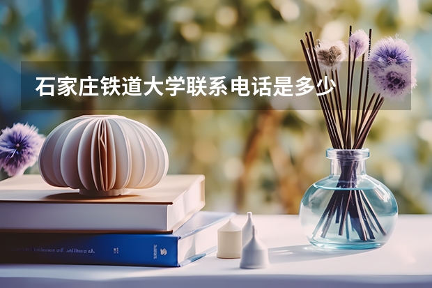 石家庄铁道大学联系电话是多少