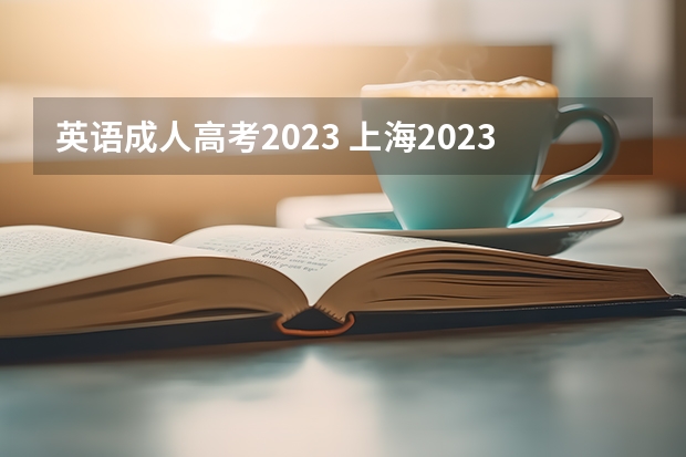 英语成人高考2023 上海2023成人高考考哪些内容 考试科目有什么？