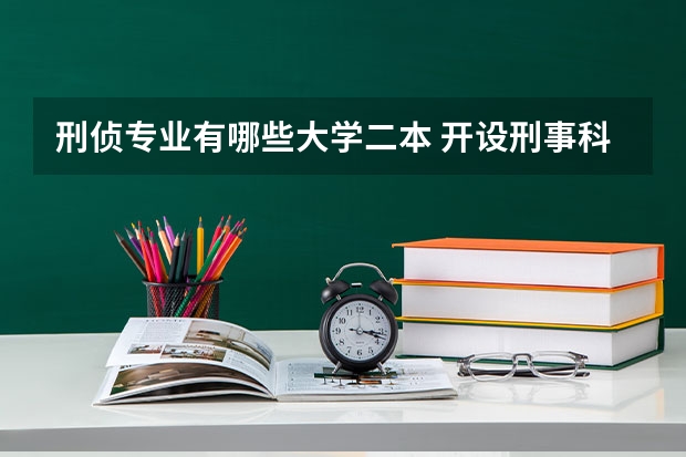 刑侦专业有哪些大学二本 开设刑事科学技术专业的大学有哪些