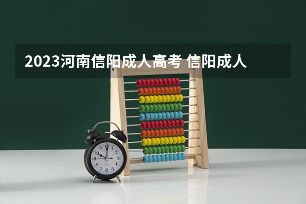 2023河南信阳成人高考 信阳成人高考考场在哪里