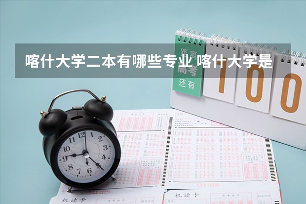 喀什大学二本有哪些专业 喀什大学是几本院校