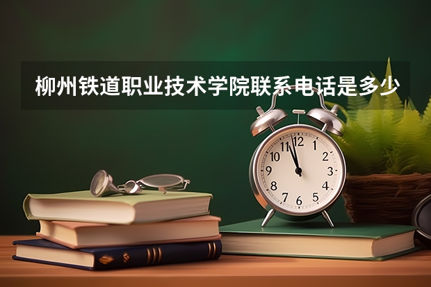 柳州铁道职业技术学院联系电话是多少