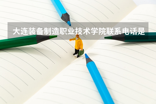 大连装备制造职业技术学院联系电话是多少
