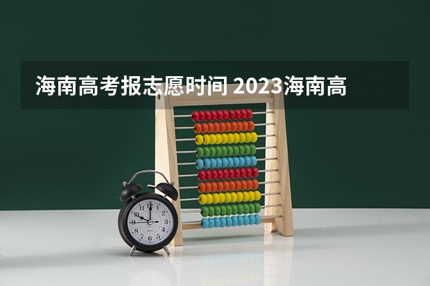 海南高考报志愿时间 2023海南高考志愿填报时间