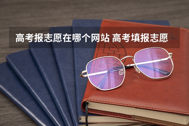 高考报志愿在哪个网站 高考填报志愿在哪个网站