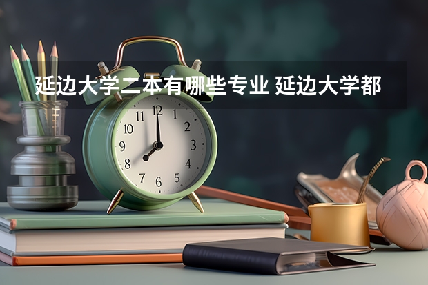 延边大学二本有哪些专业 延边大学都有什么系.什么专业???