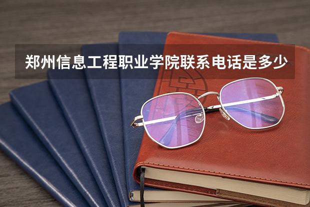 郑州信息工程职业学院联系电话是多少