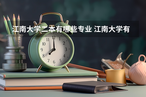 江南大学二本有哪些专业 江南大学有哪些专业？