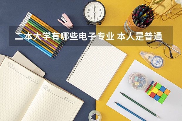 二本大学有哪些电子专业 本人是普通二本院校的学生，电子信息工程专业想考研，请问一下有那些学校和那些专业。非常感谢