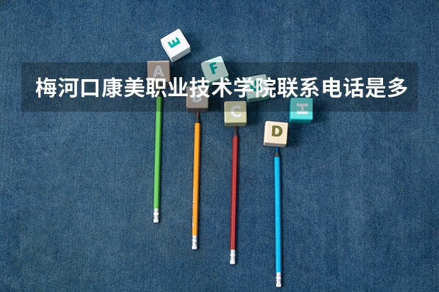 梅河口康美职业技术学院联系电话是多少