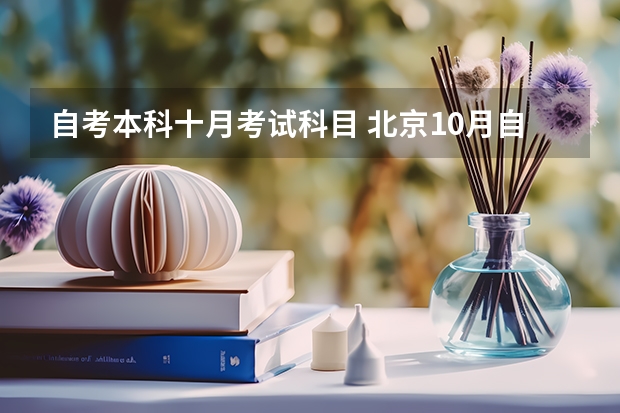 自考本科十月考试科目 北京10月自学考试科目及考试时间?