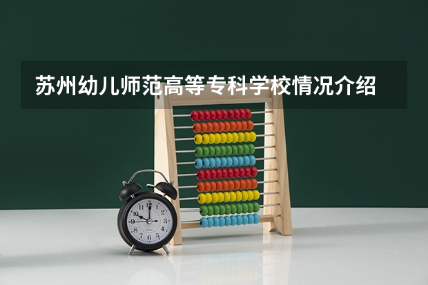 苏州幼儿师范高等专科学校情况介绍 苏州幼儿师范高等专科学校专业以及录取分数