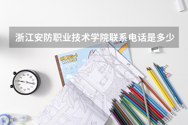 浙江安防职业技术学院联系电话是多少