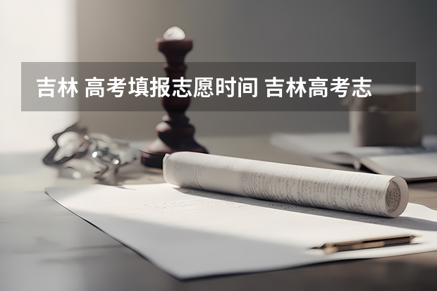 吉林 高考填报志愿时间 吉林高考志愿填报时间是什么时候?