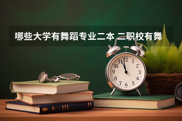 哪些大学有舞蹈专业二本 二职校有舞蹈专业吗？