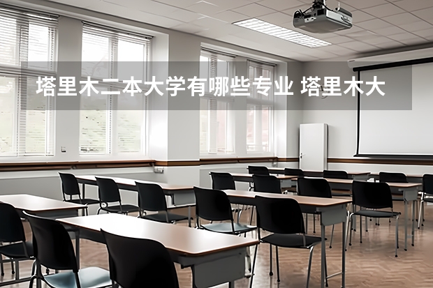 塔里木二本大学有哪些专业 塔里木大学在河南省的二本招生有哪些专业？