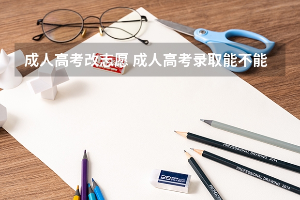 成人高考改志愿 成人高考录取能不能改志愿
