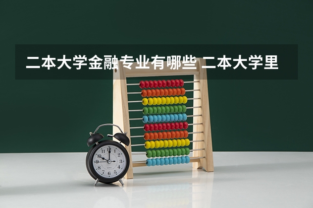 二本大学金融专业有哪些 二本大学里有哪些大学金融专业比较好