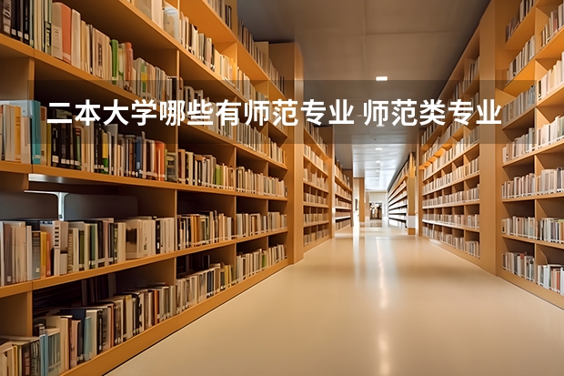 二本大学哪些有师范专业 师范类专业有哪些学校二本