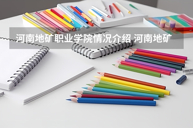 河南地矿职业学院情况介绍 河南地矿职业学院专业以及录取分数