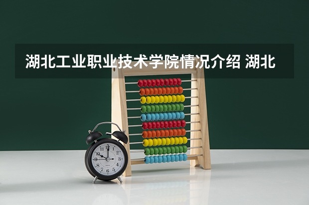 湖北工业职业技术学院情况介绍 湖北工业职业技术学院专业以及录取分数