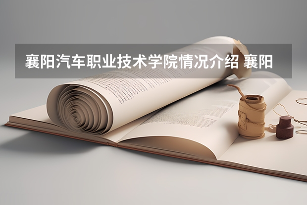 襄阳汽车职业技术学院情况介绍 襄阳汽车职业技术学院专业以及录取分数