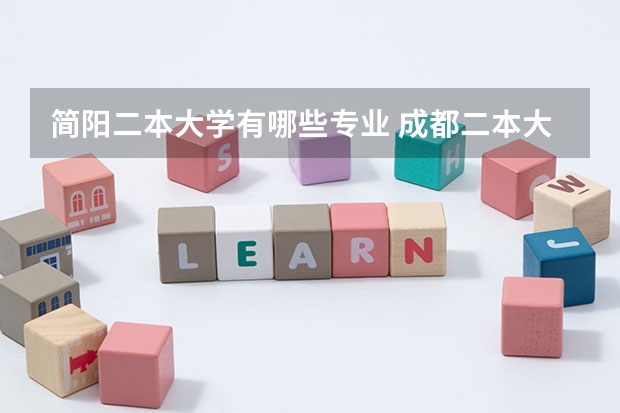 简阳二本大学有哪些专业 成都二本大学有哪些有三本专业