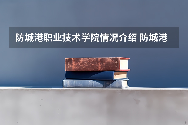 防城港职业技术学院情况介绍 防城港职业技术学院专业以及录取分数