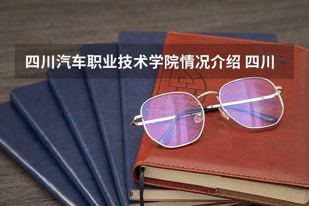 四川汽车职业技术学院情况介绍 四川汽车职业技术学院专业以及录取分数