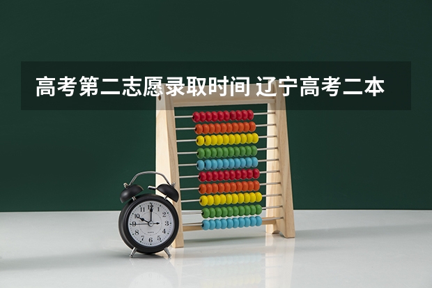 高考第二志愿录取时间 辽宁高考二本录取时间
