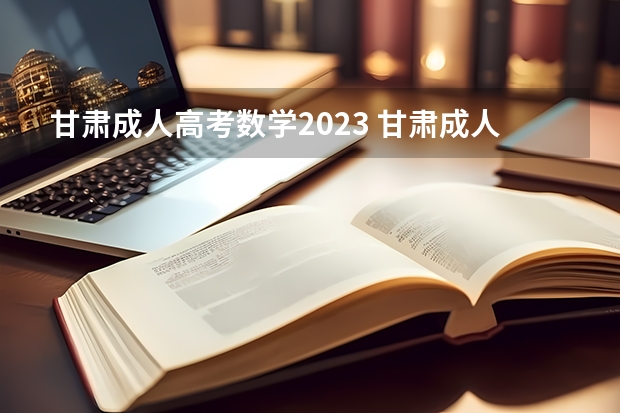 甘肃成人高考数学2023 甘肃成人高考时间 2023