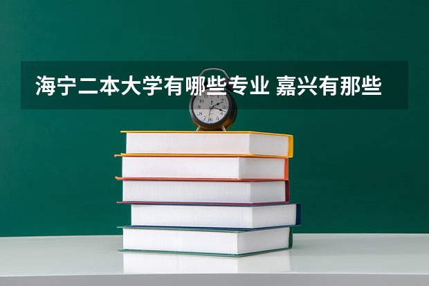 海宁二本大学有哪些专业 嘉兴有那些大学2本以上的