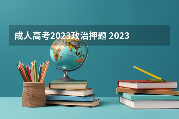 成人高考2023政治押题 2023年成人高考考试难吗？