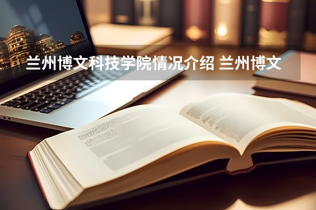 兰州博文科技学院情况介绍 兰州博文科技学院专业以及录取分数