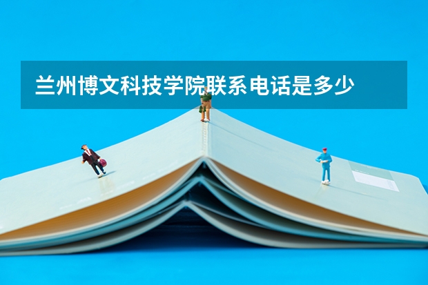 兰州博文科技学院联系电话是多少