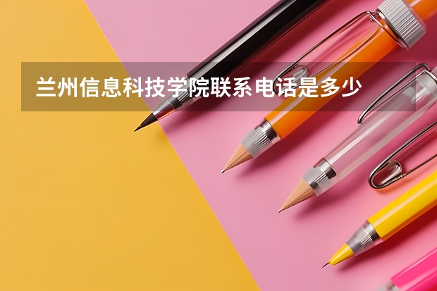 兰州信息科技学院联系电话是多少