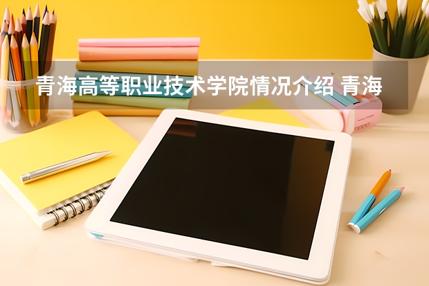 青海高等职业技术学院情况介绍 青海高等职业技术学院专业以及录取分数