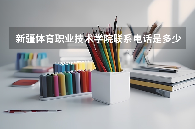 新疆体育职业技术学院联系电话是多少