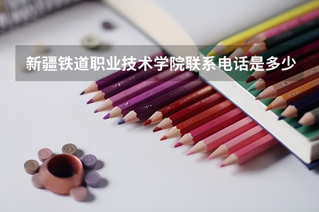 新疆铁道职业技术学院联系电话是多少