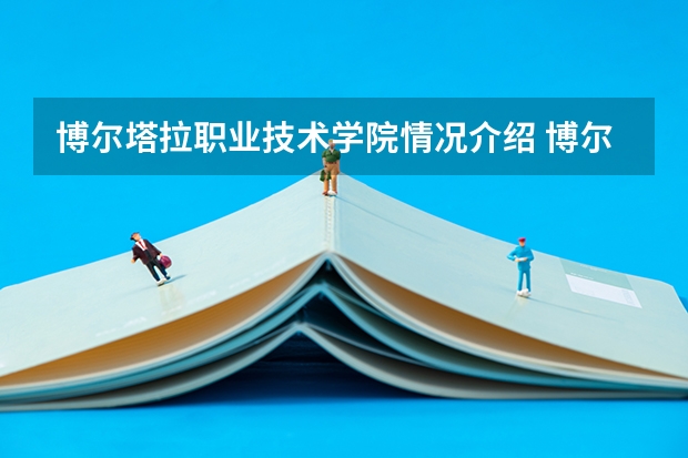 博尔塔拉职业技术学院情况介绍 博尔塔拉职业技术学院专业以及录取分数