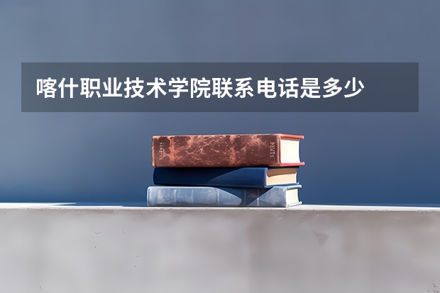 喀什职业技术学院联系电话是多少