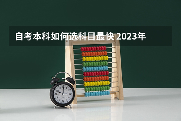 自考本科如何选科目最快 2023年自考本科最简单的专业是什么 怎么选择