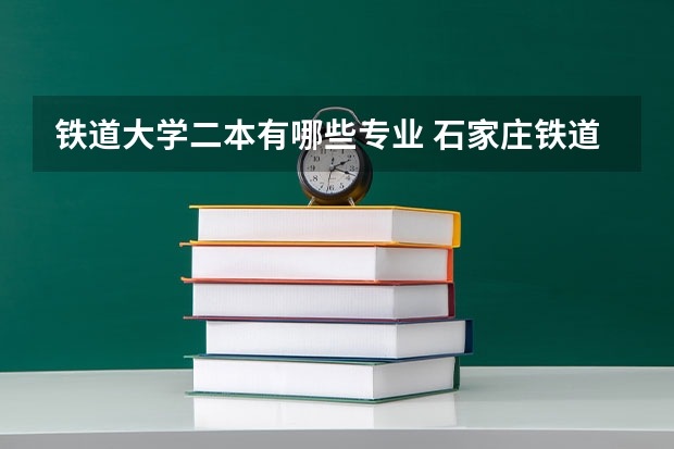 铁道大学二本有哪些专业 石家庄铁道大学专业有哪些专业