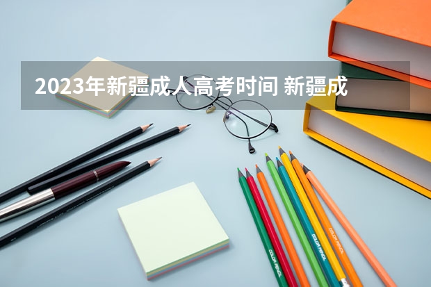 2023年新疆成人高考时间 新疆成人本科报名时间2023年