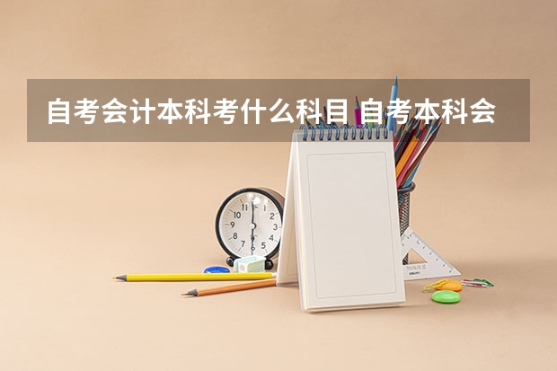 自考会计本科考什么科目 自考本科会计学专业科目？