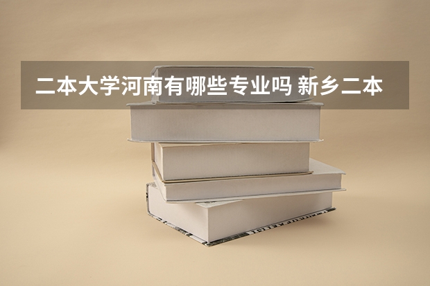 二本大学河南有哪些专业吗 新乡二本大学有哪些