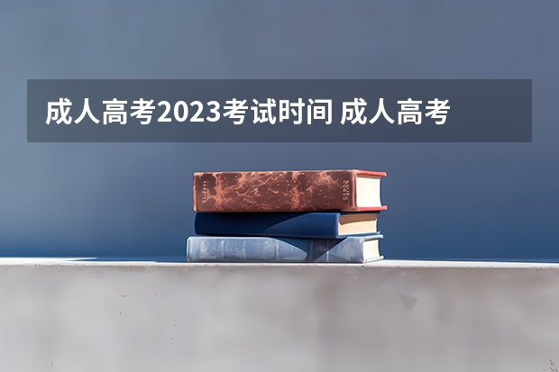成人高考2023考试时间 成人高考时间2023年具体时间
