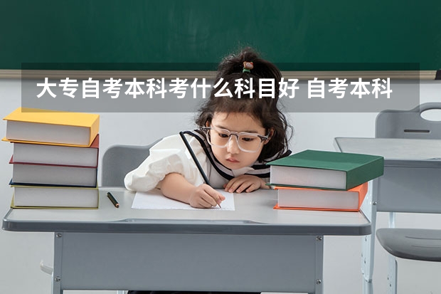大专自考本科考什么科目好 自考本科哪些专业好考？